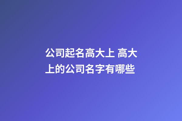 公司起名高大上 高大上的公司名字有哪些-第1張-公司起名-玄機(jī)派